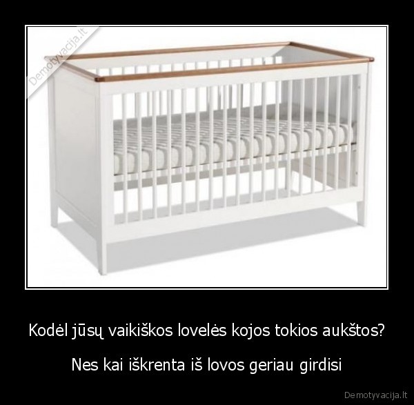 Kodėl jūsų vaikiškos lovelės kojos tokios aukštos?