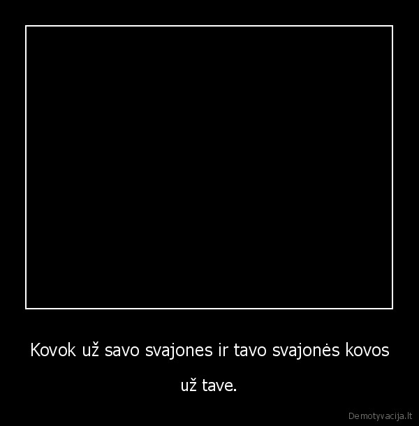 Kovok už savo svajones ir tavo svajonės kovos