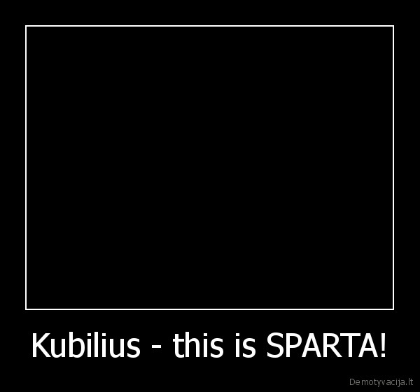 Kubilius - this is SPARTA!