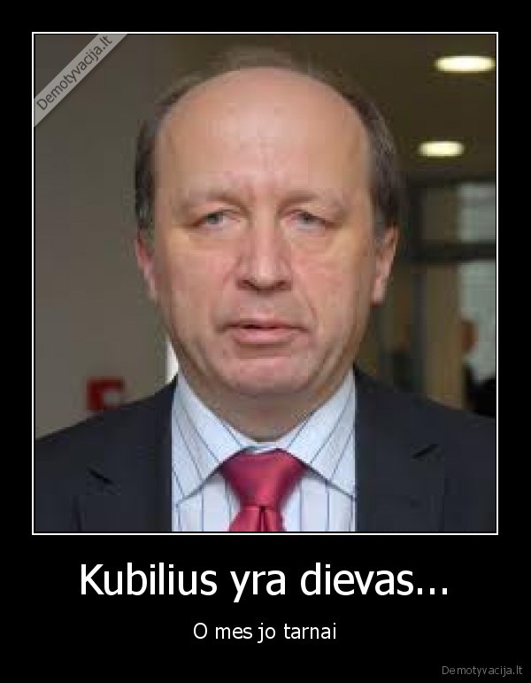 Kubilius yra dievas...