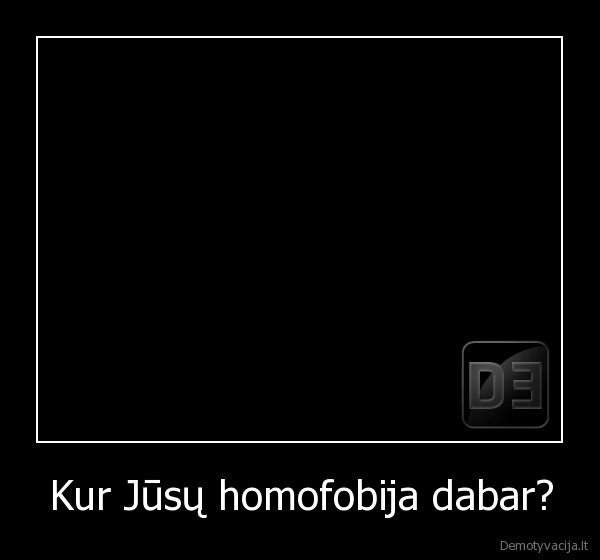 Kur Jūsų homofobija dabar?