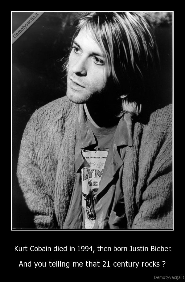 Kurt Cobain died in 1994, then born Justin Bieber.