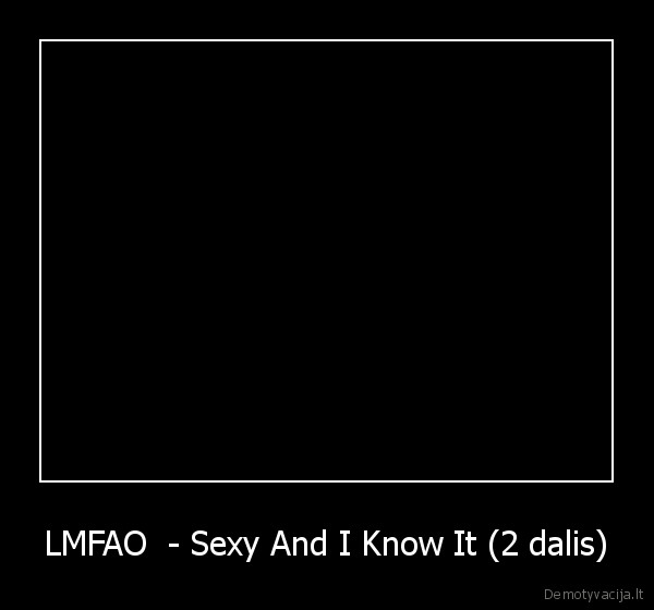 LMFAO  - Sexy And I Know It (2 dalis)