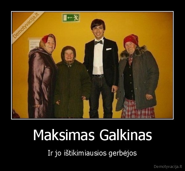 maksimas, galkinas,mociutes,gerbejos