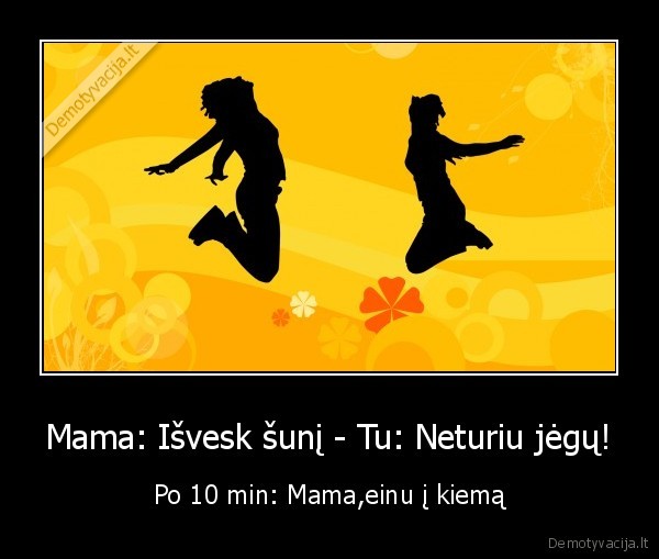 Mama: Išvesk šunį - Tu: Neturiu jėgų!