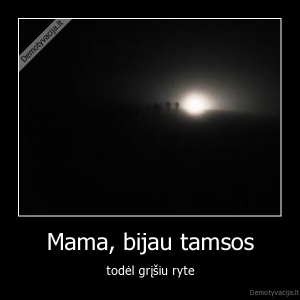 Mama, bijau tamsos