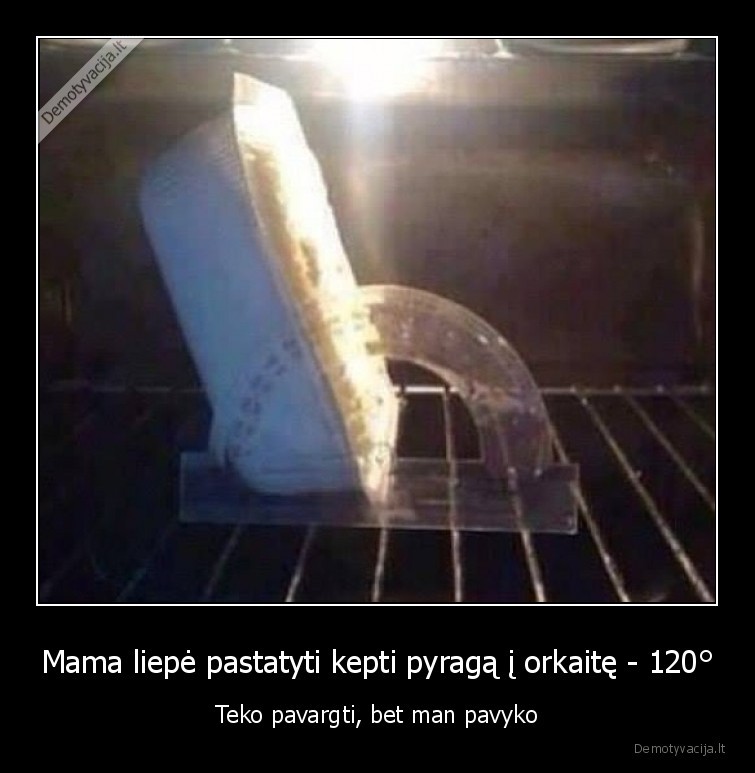 Mama liepė pastatyti kepti pyragą į orkaitę - 120°