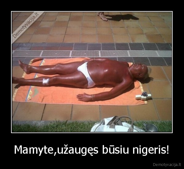 Mamyte,užaugęs būsiu nigeris!