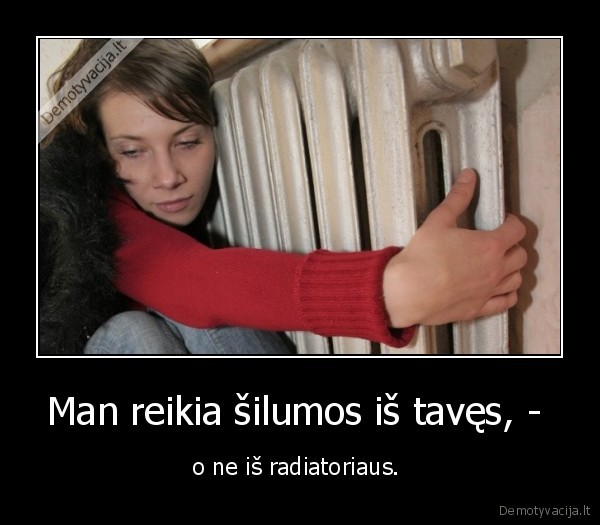 Man reikia šilumos iš tavęs, - 