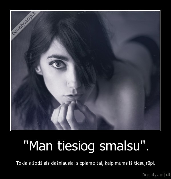 &quot;Man tiesiog smalsu&quot;.