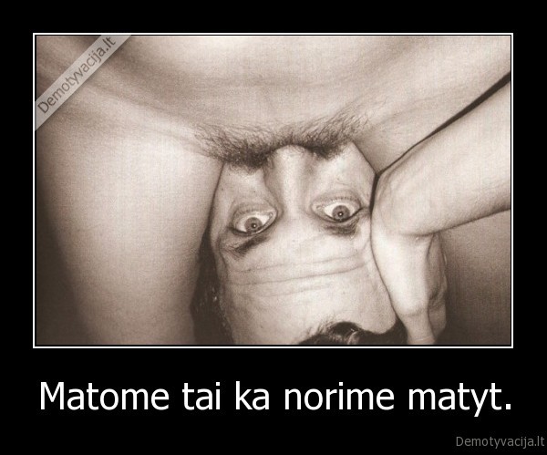 Matome tai ka norime matyt.