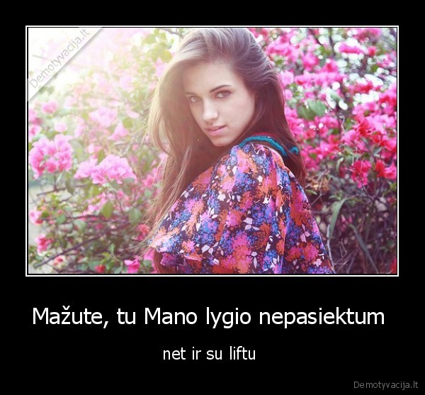 Mažute, tu Mano lygio nepasiektum 