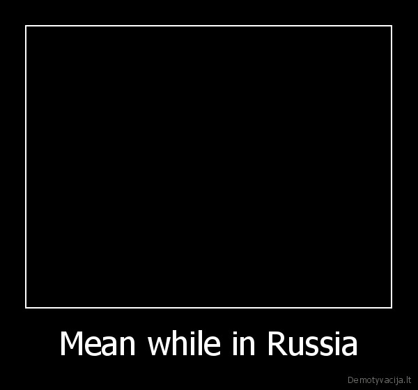 Mean while in Russia