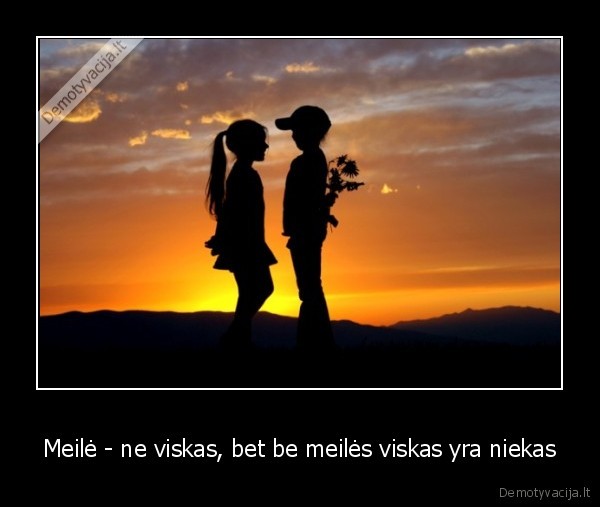 Meilė - ne viskas, bet be meilės viskas yra niekas