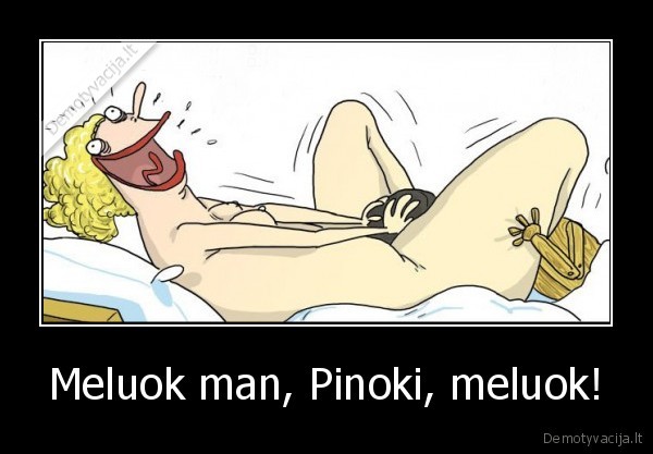 Meluok man, Pinoki, meluok!