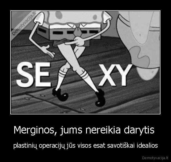 Merginos, jums nereikia darytis 