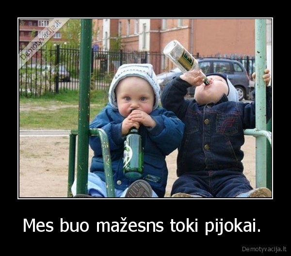 Mes buo mažesns toki pijokai. 