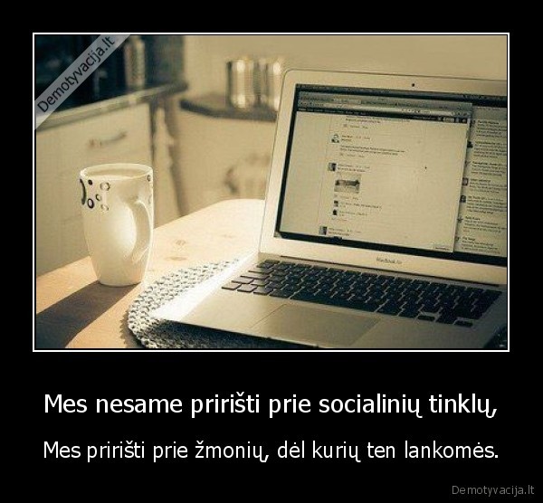 Mes nesame pririšti prie socialinių tinklų,