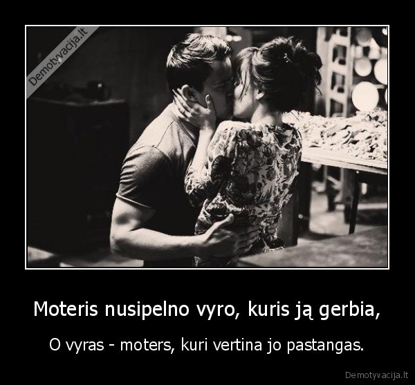 Moteris nusipelno vyro, kuris ją gerbia,