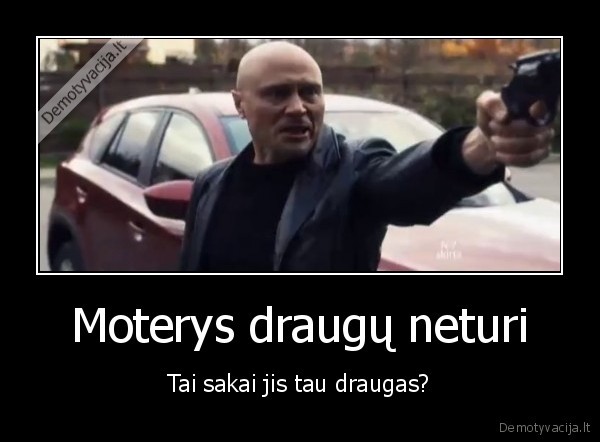 Moterys draugų neturi