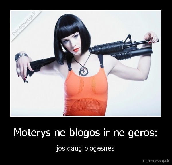 Moterys ne blogos ir ne geros: