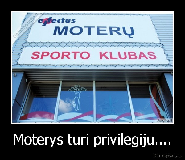 Moterys turi privilegiju....