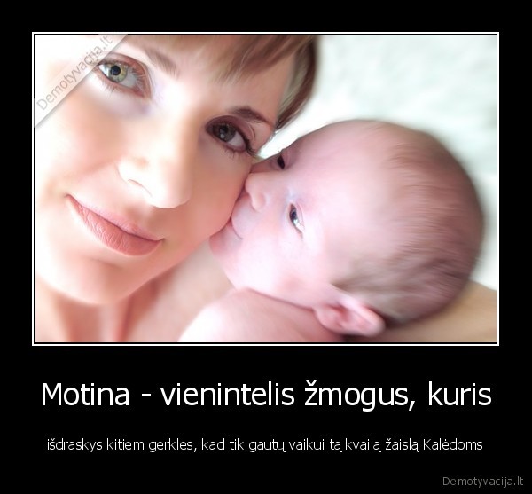 Motina - vienintelis žmogus, kuris