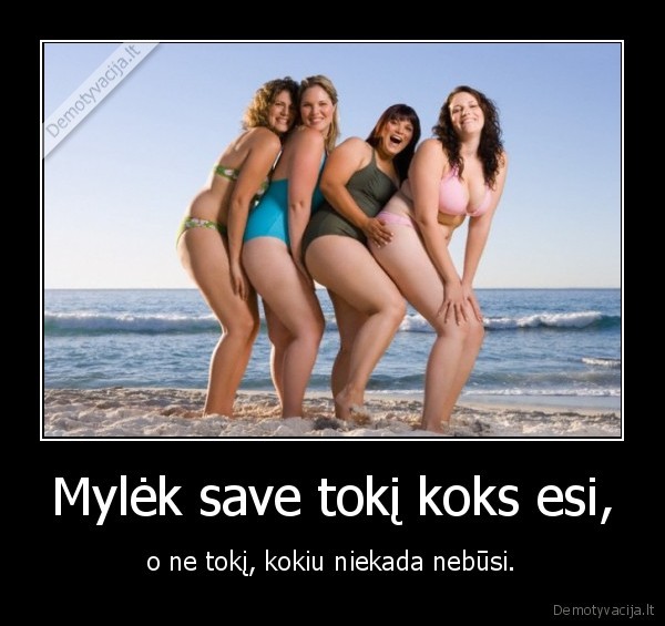 Mylėk save tokį koks esi,