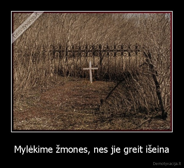 Mylėkime žmones, nes jie greit išeina