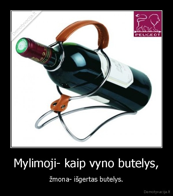 Mylimoji- kaip vyno butelys,