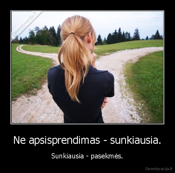 Ne apsisprendimas - sunkiausia.