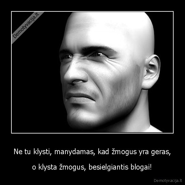 Ne tu klysti, manydamas, kad žmogus yra geras,