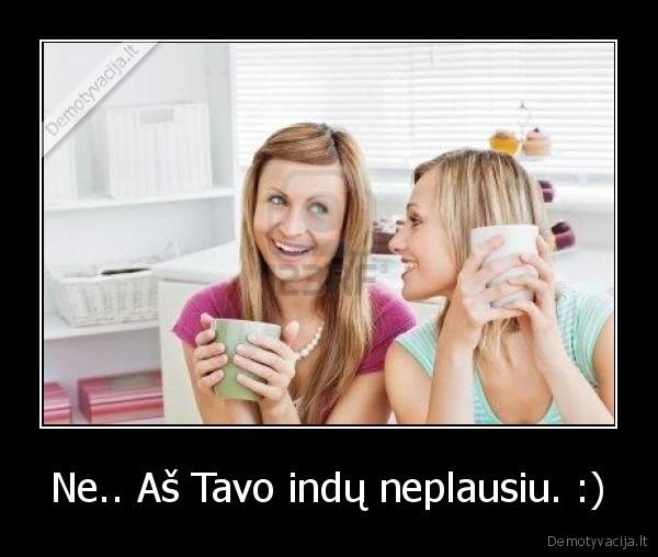 Ne.. Aš Tavo indų neplausiu. :)