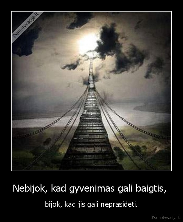 Nebijok, kad gyvenimas gali baigtis, 