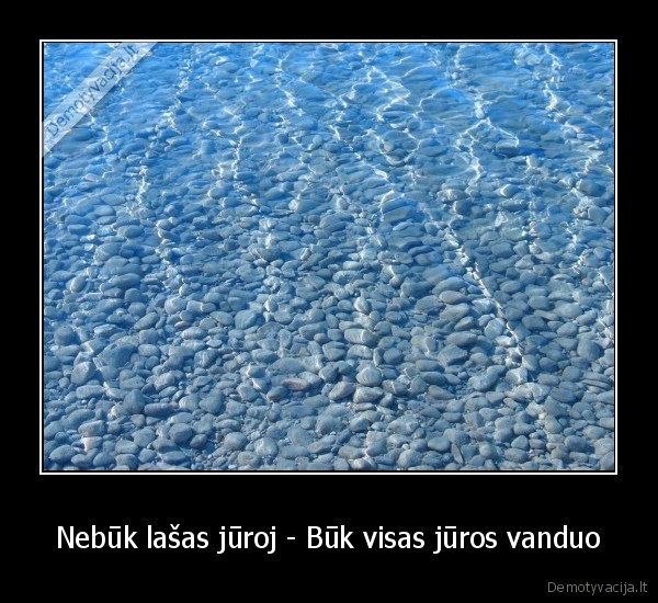 Nebūk lašas jūroj - Būk visas jūros vanduo