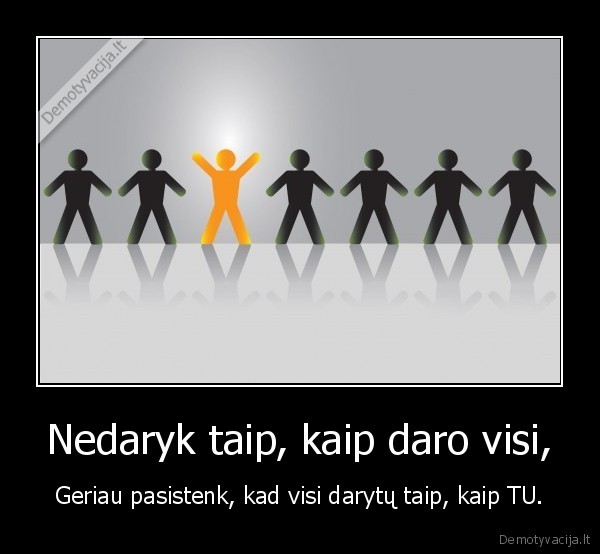 Nedaryk taip, kaip daro visi,