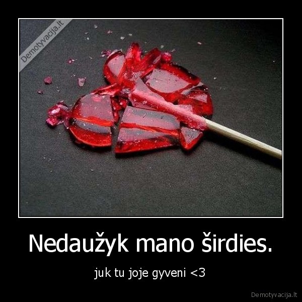 Nedaužyk mano širdies.