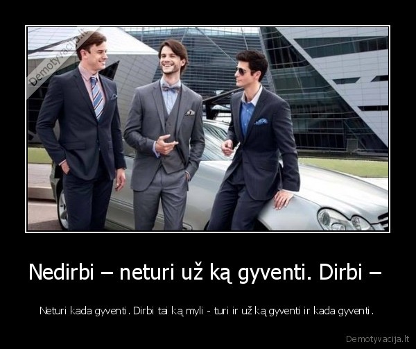 Nedirbi – neturi už ką gyventi. Dirbi – 