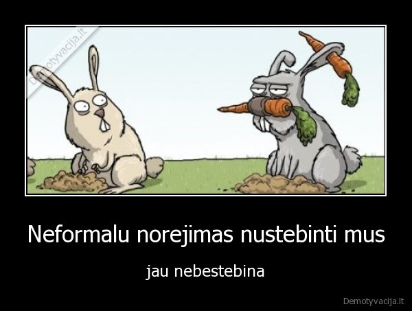 Neformalu norejimas nustebinti mus