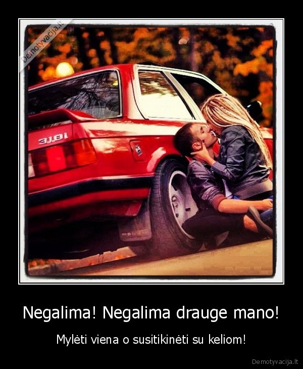 Negalima! Negalima drauge mano!