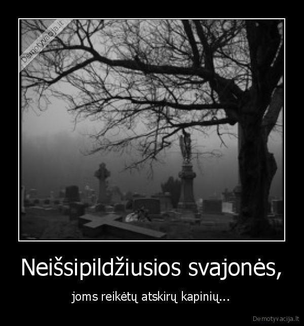 neissipildziusios, svajones,joms, reiketu, atskiru, kapiniu