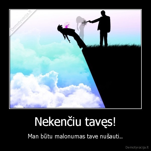 Nekenčiu tavęs!