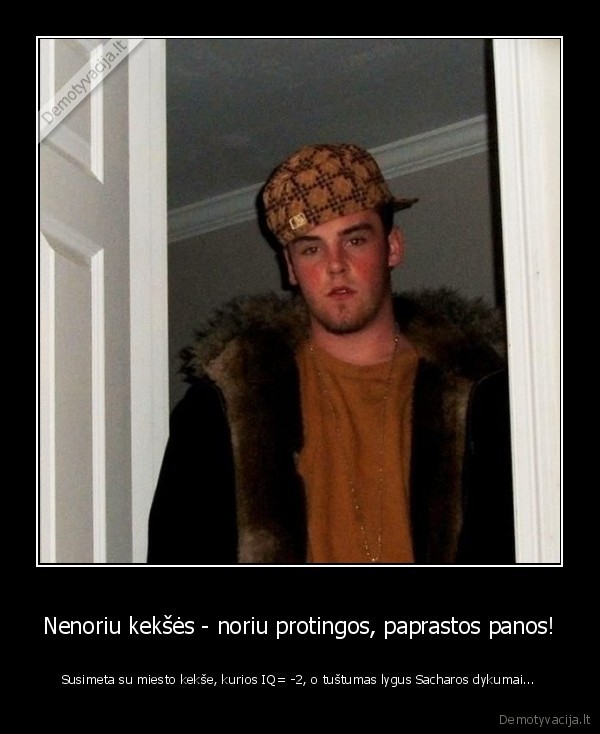 scumbag,debilas, negali, normalios, pakabint,vaikinai,meile,nevykelis,kekses