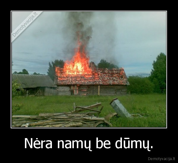 Nėra namų be dūmų.