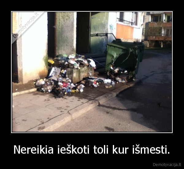 Nereikia ieškoti toli kur išmesti.