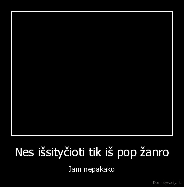 Nes išsityčioti tik iš pop žanro