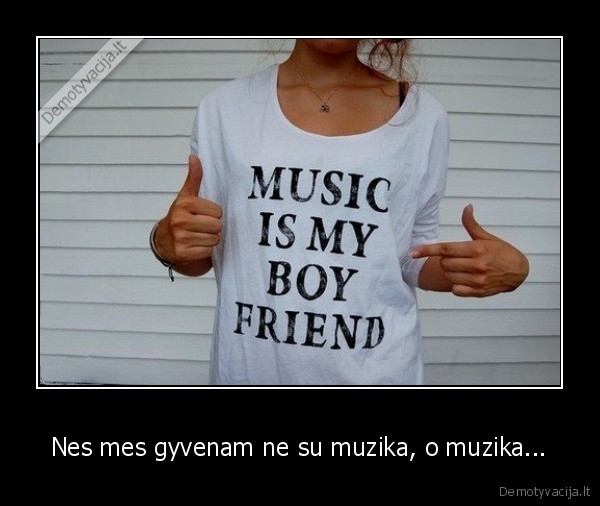 Nes mes gyvenam ne su muzika, o muzika...