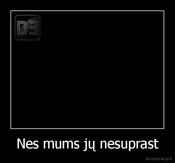 Nes mums jų nesuprast