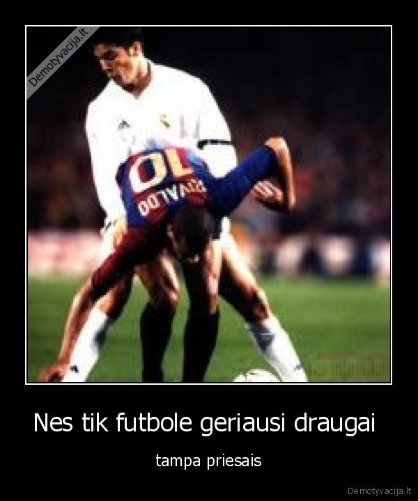 Nes tik futbole geriausi draugai 