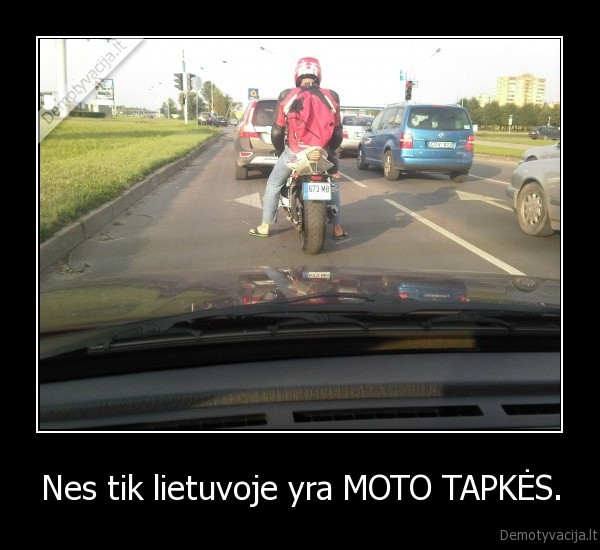 Nes tik lietuvoje yra MOTO TAPKĖS.